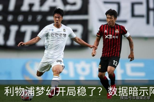 利物浦梦幻开局稳了？数据暗示阿森纳坚韧不败